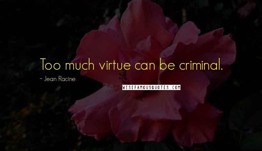 Jean Racine Quotes: Too much virtue can be criminal.