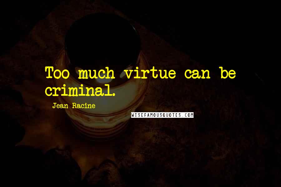 Jean Racine Quotes: Too much virtue can be criminal.