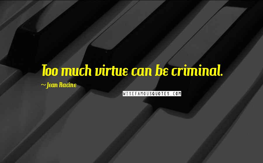 Jean Racine Quotes: Too much virtue can be criminal.