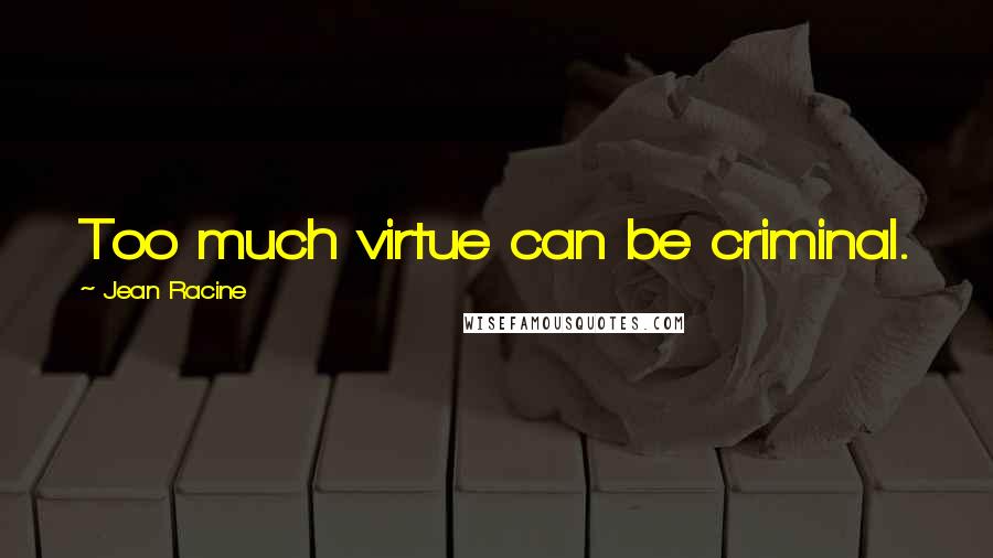 Jean Racine Quotes: Too much virtue can be criminal.