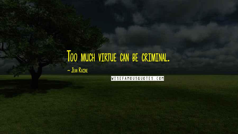Jean Racine Quotes: Too much virtue can be criminal.