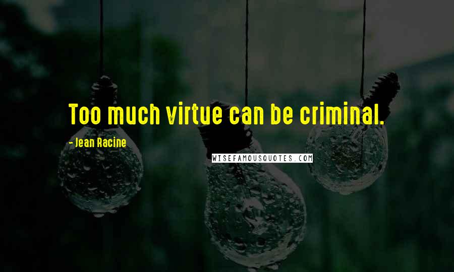 Jean Racine Quotes: Too much virtue can be criminal.