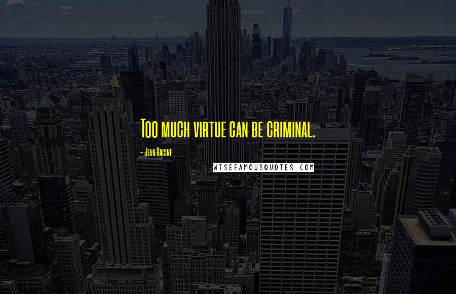 Jean Racine Quotes: Too much virtue can be criminal.