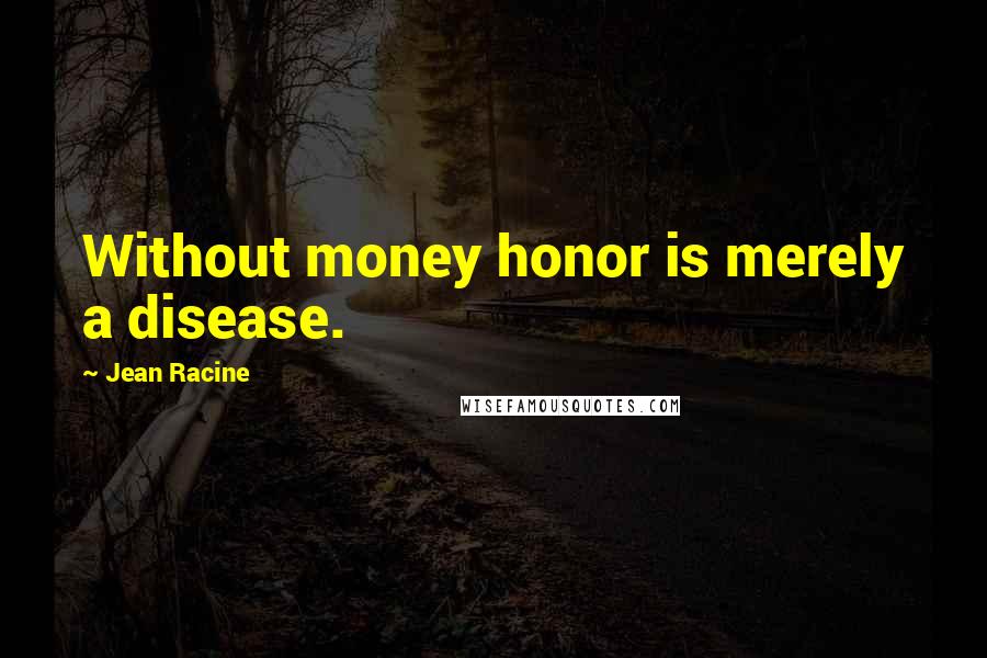 Jean Racine Quotes: Without money honor is merely a disease.
