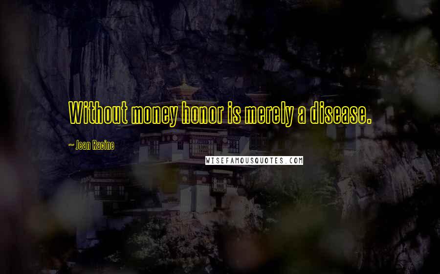 Jean Racine Quotes: Without money honor is merely a disease.