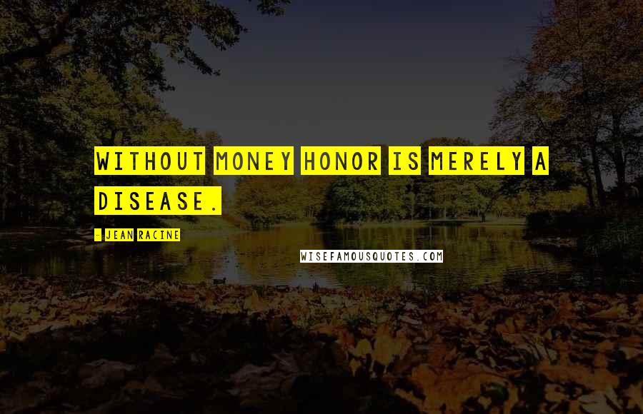 Jean Racine Quotes: Without money honor is merely a disease.