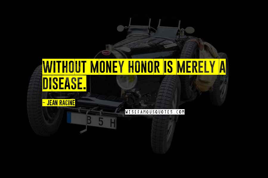 Jean Racine Quotes: Without money honor is merely a disease.