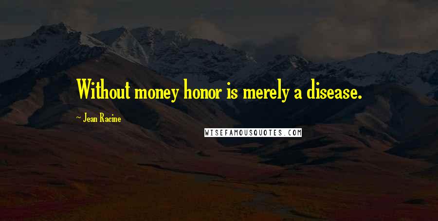 Jean Racine Quotes: Without money honor is merely a disease.