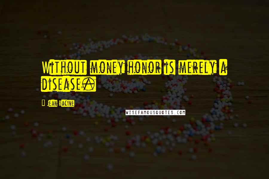 Jean Racine Quotes: Without money honor is merely a disease.