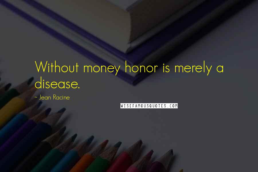 Jean Racine Quotes: Without money honor is merely a disease.