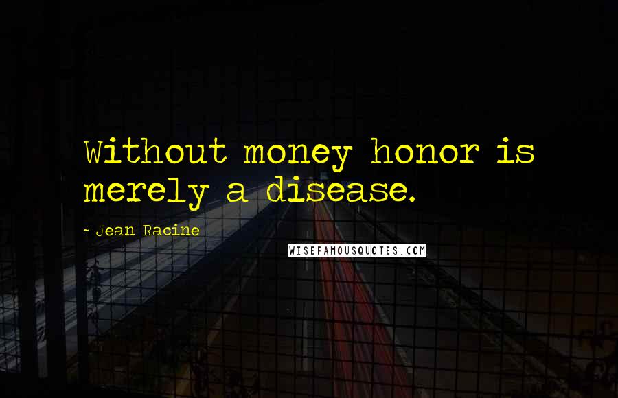 Jean Racine Quotes: Without money honor is merely a disease.