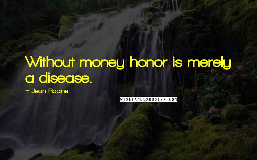 Jean Racine Quotes: Without money honor is merely a disease.