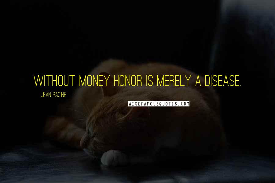 Jean Racine Quotes: Without money honor is merely a disease.