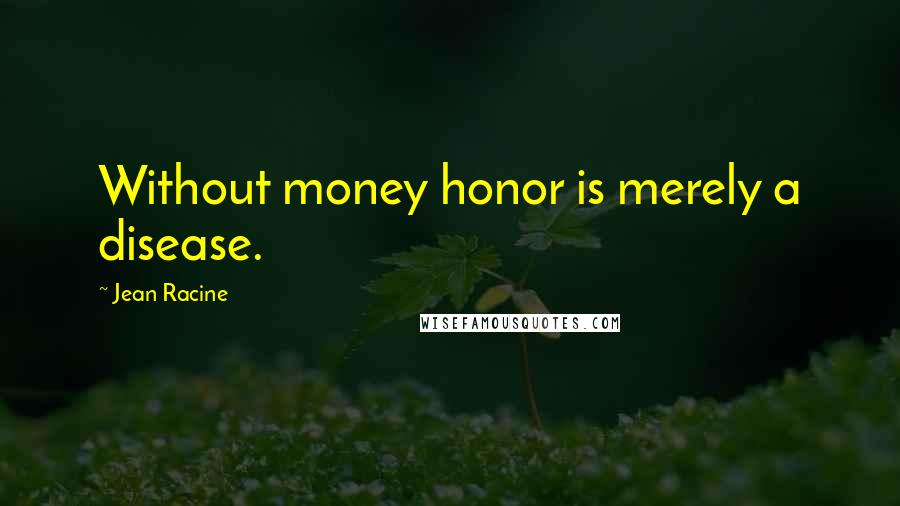 Jean Racine Quotes: Without money honor is merely a disease.