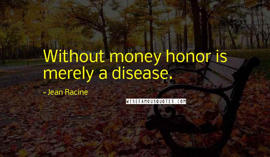 Jean Racine Quotes: Without money honor is merely a disease.