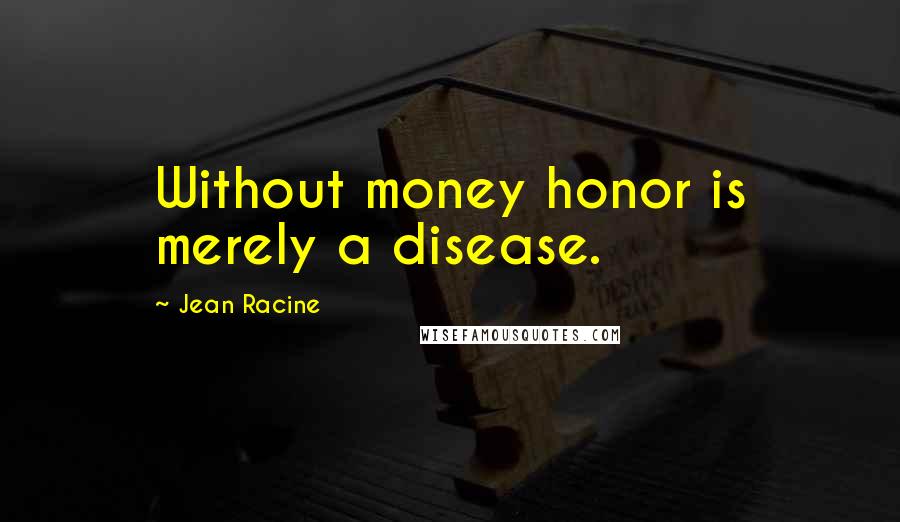 Jean Racine Quotes: Without money honor is merely a disease.