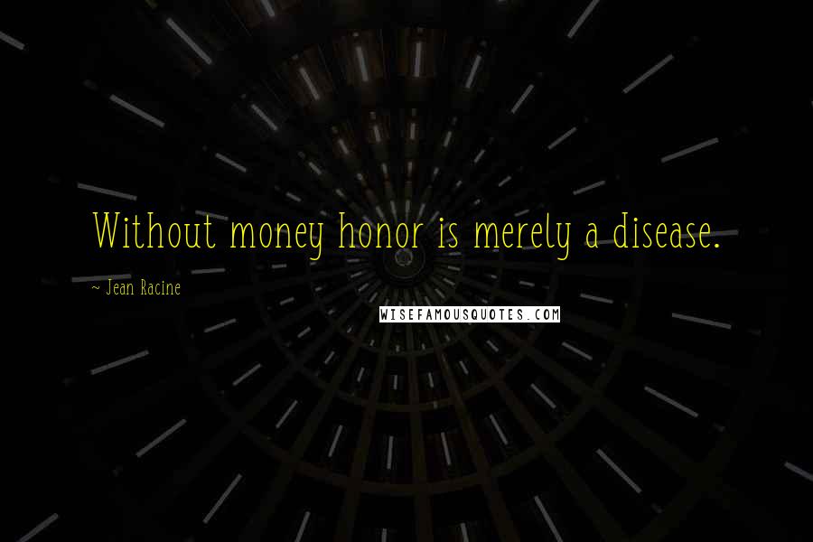 Jean Racine Quotes: Without money honor is merely a disease.