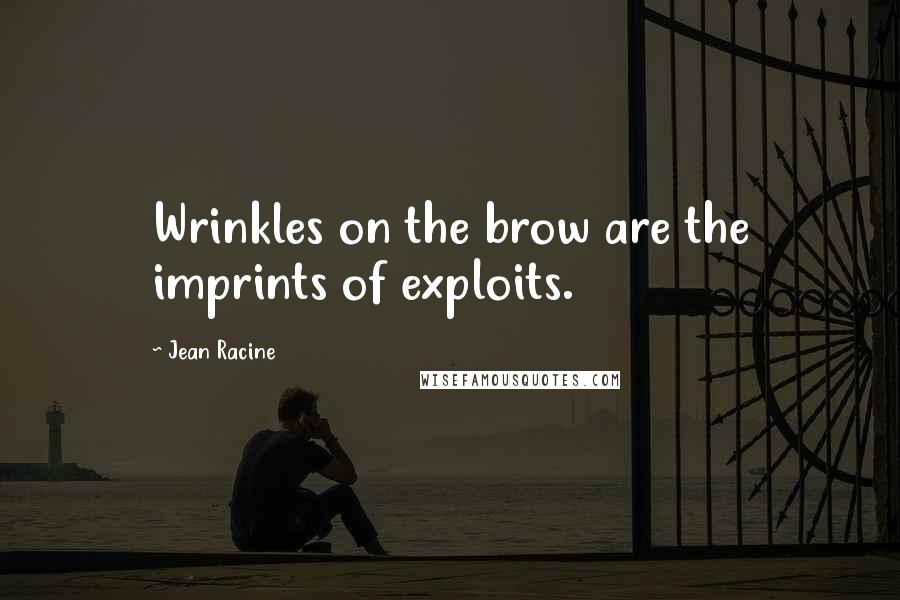 Jean Racine Quotes: Wrinkles on the brow are the imprints of exploits.