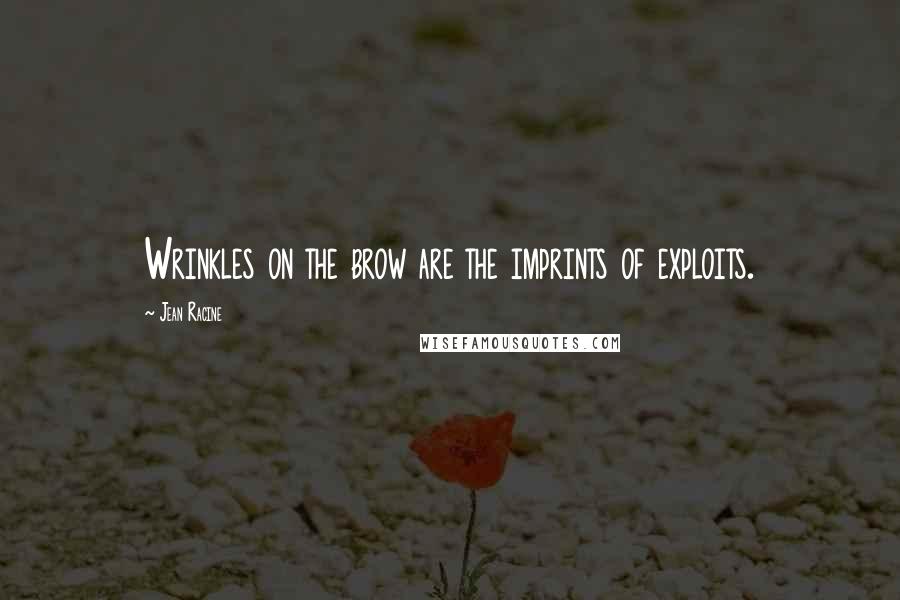 Jean Racine Quotes: Wrinkles on the brow are the imprints of exploits.