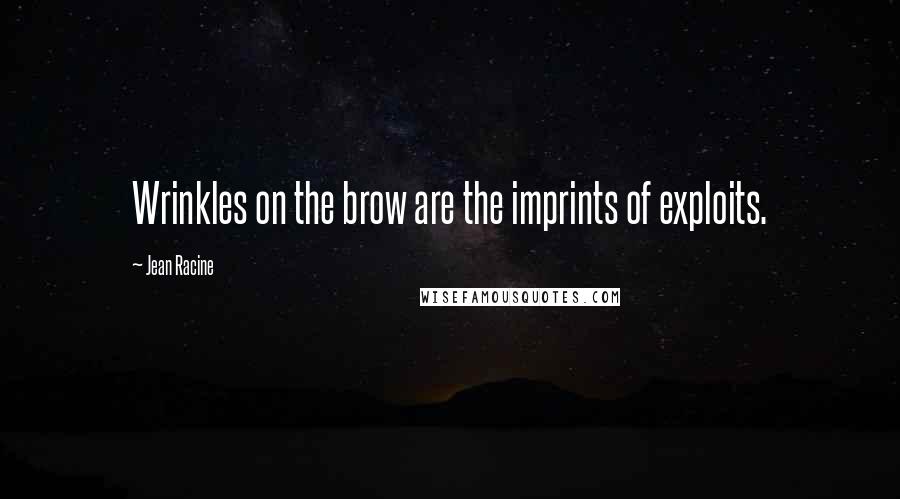 Jean Racine Quotes: Wrinkles on the brow are the imprints of exploits.