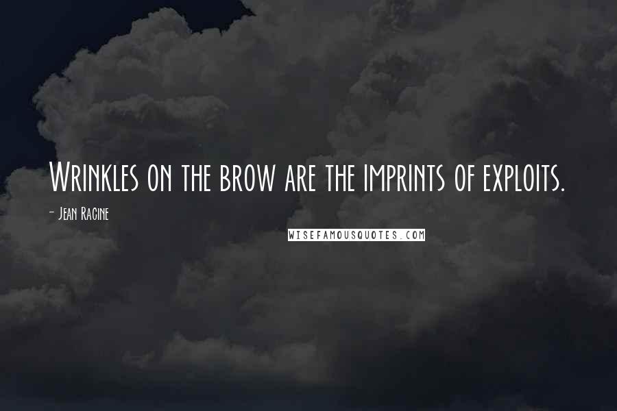 Jean Racine Quotes: Wrinkles on the brow are the imprints of exploits.