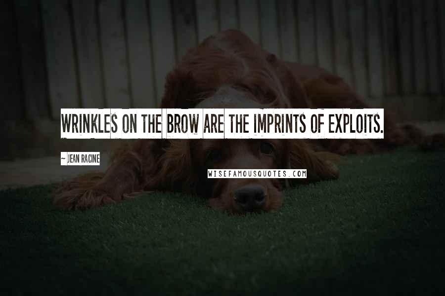 Jean Racine Quotes: Wrinkles on the brow are the imprints of exploits.