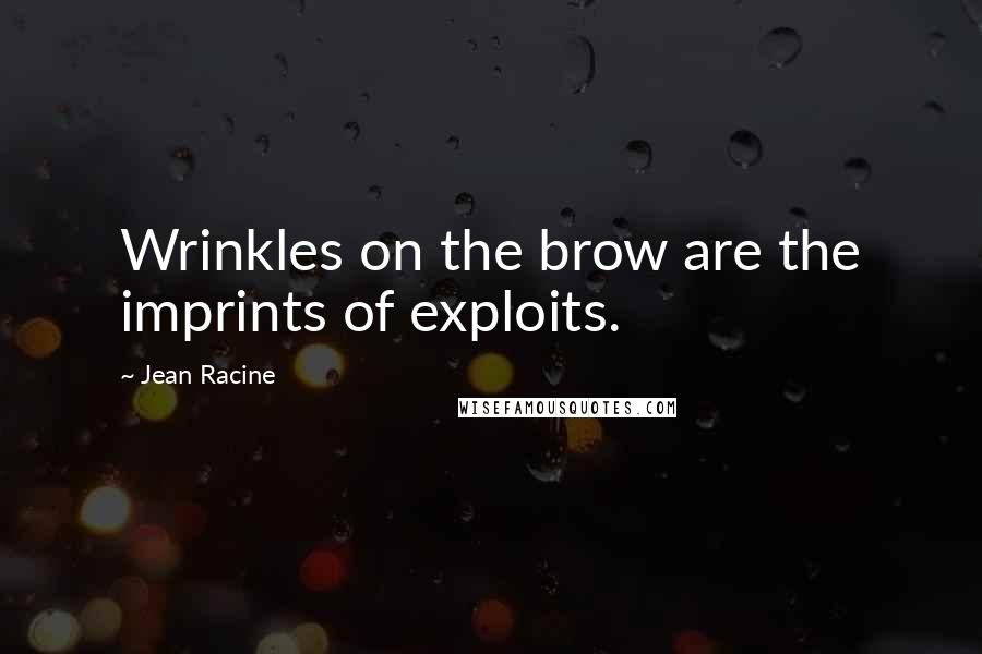 Jean Racine Quotes: Wrinkles on the brow are the imprints of exploits.