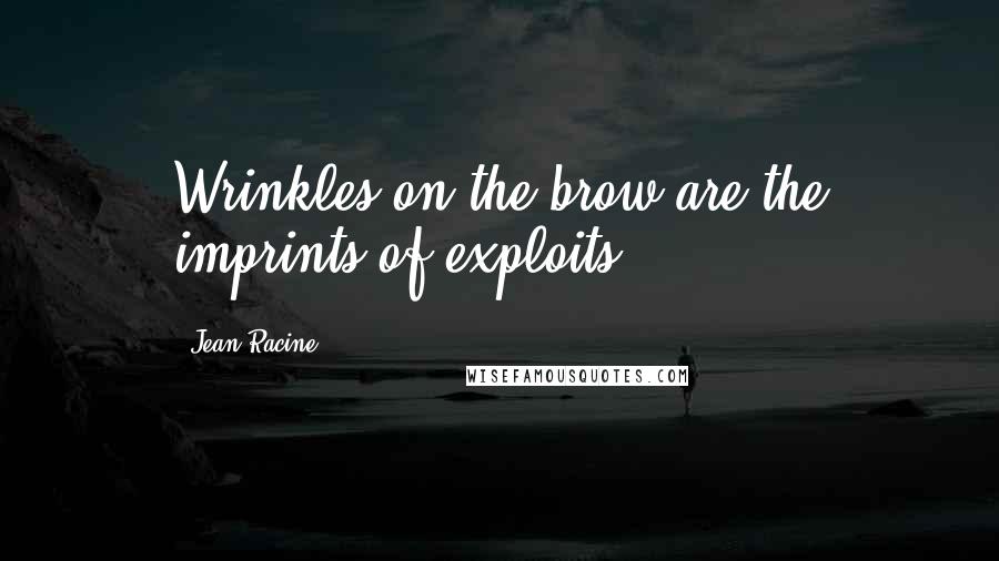 Jean Racine Quotes: Wrinkles on the brow are the imprints of exploits.