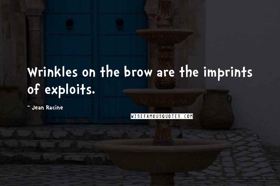 Jean Racine Quotes: Wrinkles on the brow are the imprints of exploits.