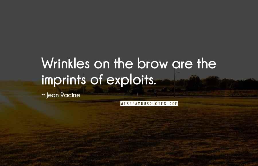 Jean Racine Quotes: Wrinkles on the brow are the imprints of exploits.