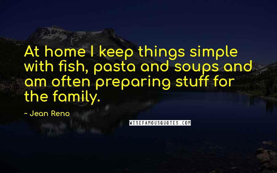 Jean Reno Quotes: At home I keep things simple with fish, pasta and soups and am often preparing stuff for the family.