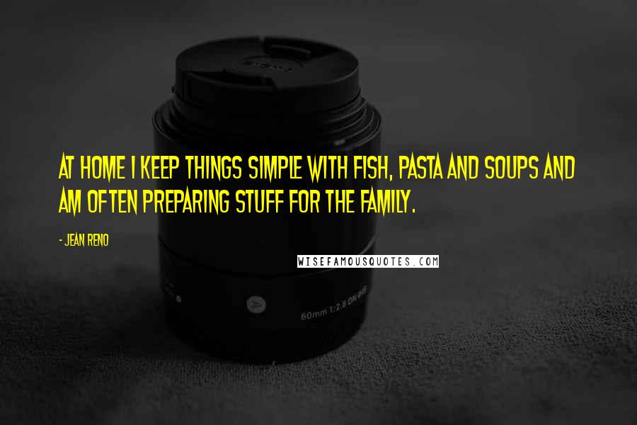 Jean Reno Quotes: At home I keep things simple with fish, pasta and soups and am often preparing stuff for the family.