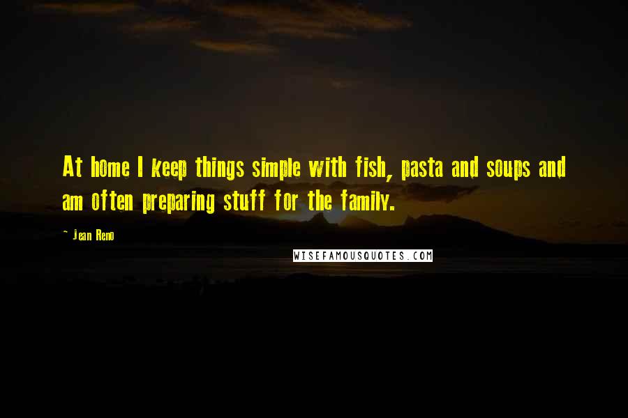 Jean Reno Quotes: At home I keep things simple with fish, pasta and soups and am often preparing stuff for the family.