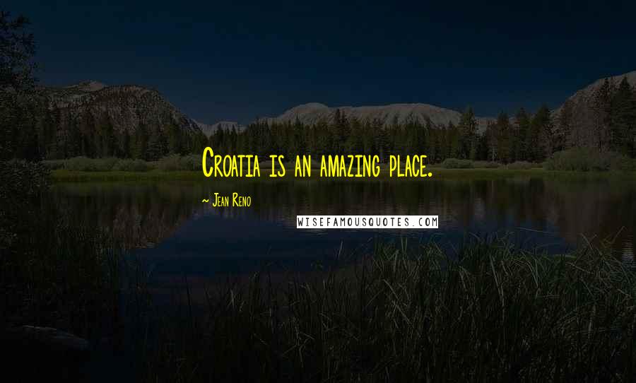 Jean Reno Quotes: Croatia is an amazing place.