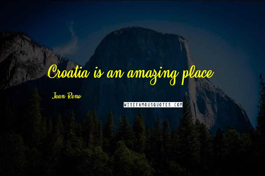 Jean Reno Quotes: Croatia is an amazing place.