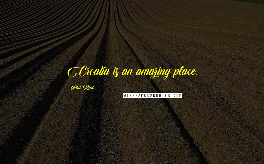 Jean Reno Quotes: Croatia is an amazing place.