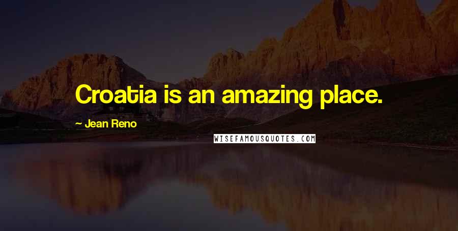 Jean Reno Quotes: Croatia is an amazing place.
