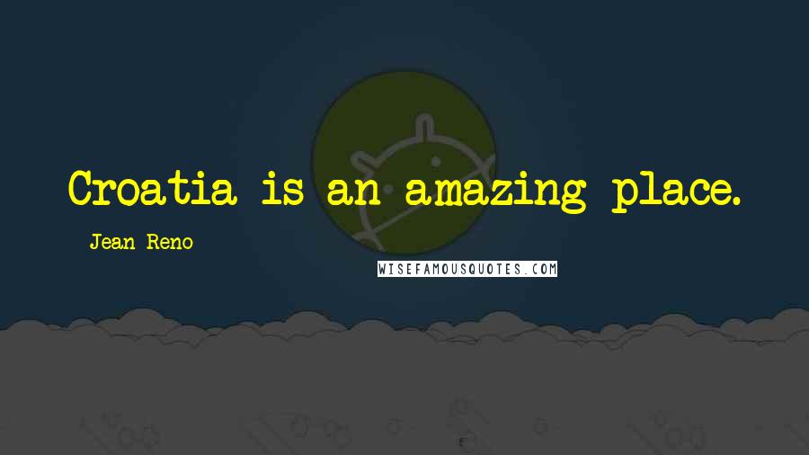 Jean Reno Quotes: Croatia is an amazing place.