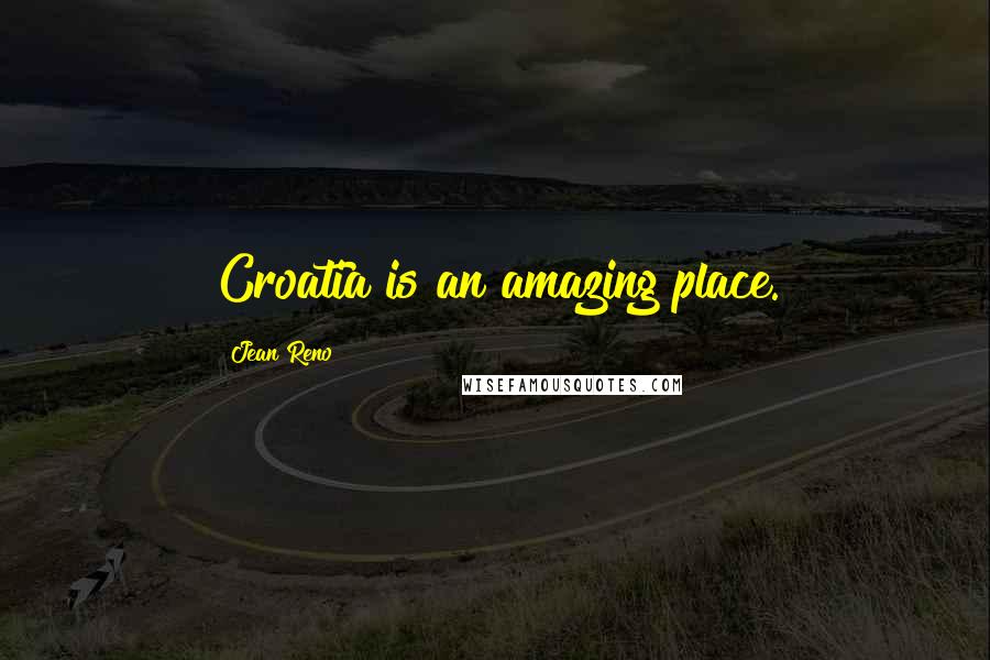 Jean Reno Quotes: Croatia is an amazing place.