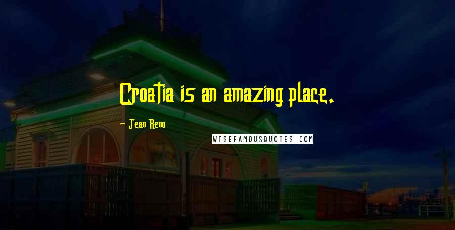 Jean Reno Quotes: Croatia is an amazing place.