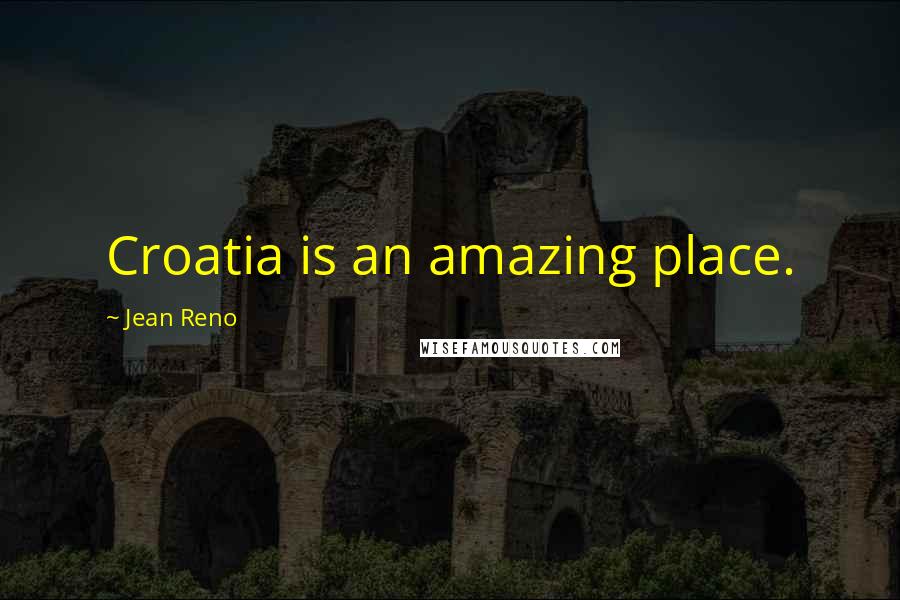 Jean Reno Quotes: Croatia is an amazing place.