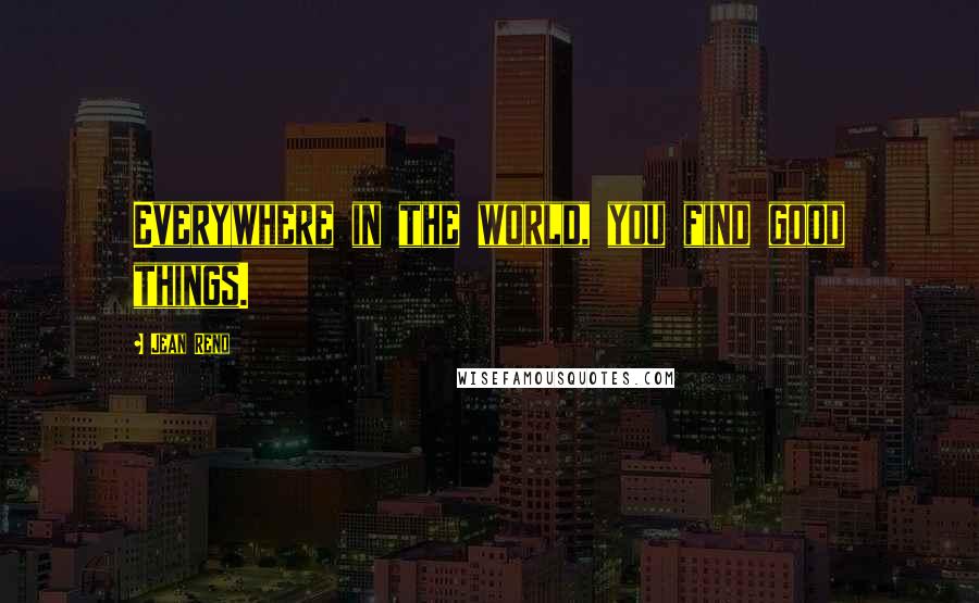 Jean Reno Quotes: Everywhere in the world, you find good things.