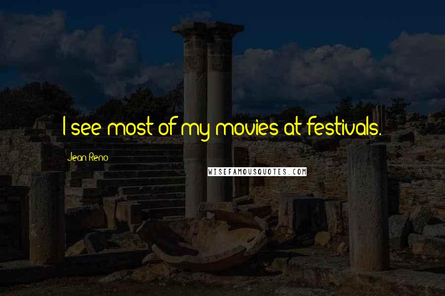 Jean Reno Quotes: I see most of my movies at festivals.