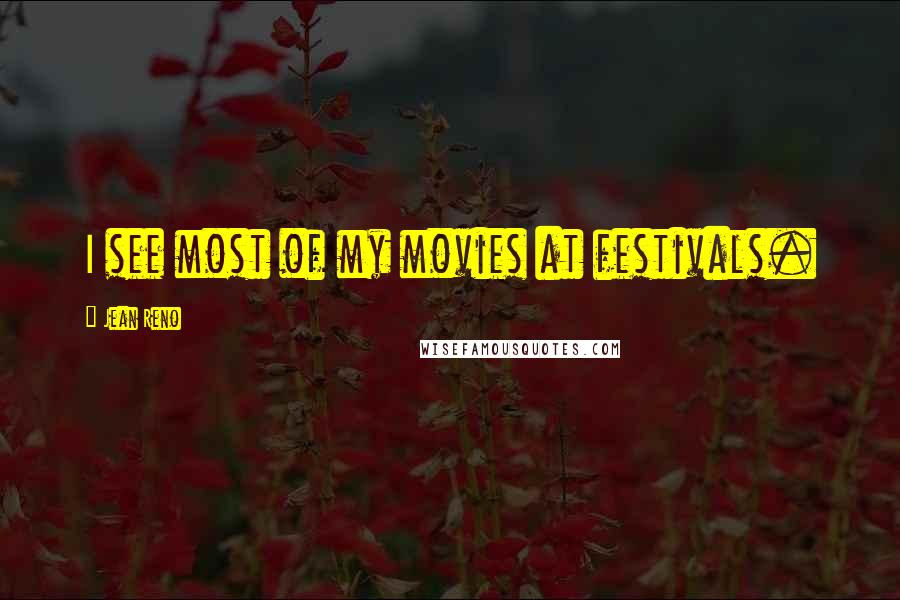 Jean Reno Quotes: I see most of my movies at festivals.