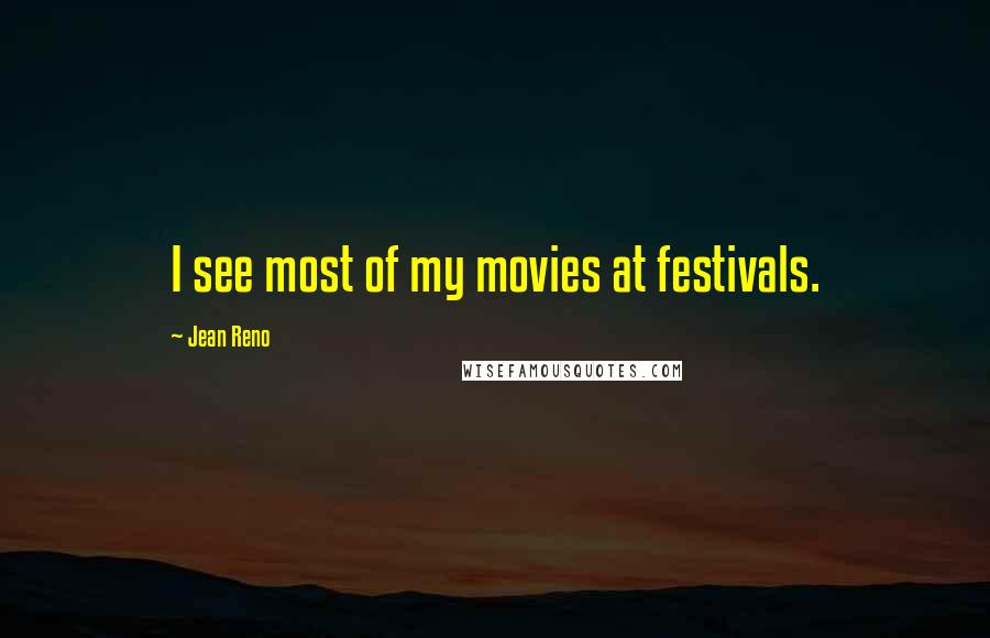 Jean Reno Quotes: I see most of my movies at festivals.