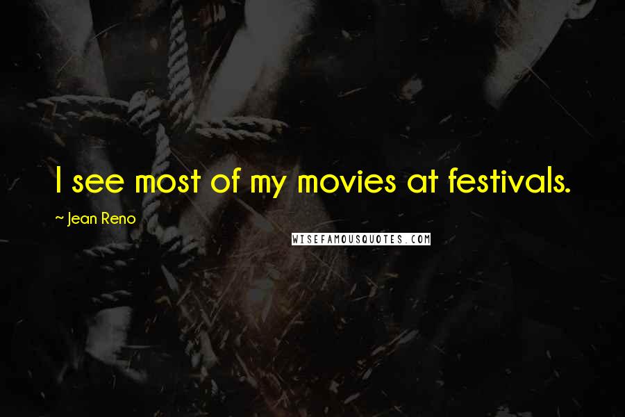 Jean Reno Quotes: I see most of my movies at festivals.