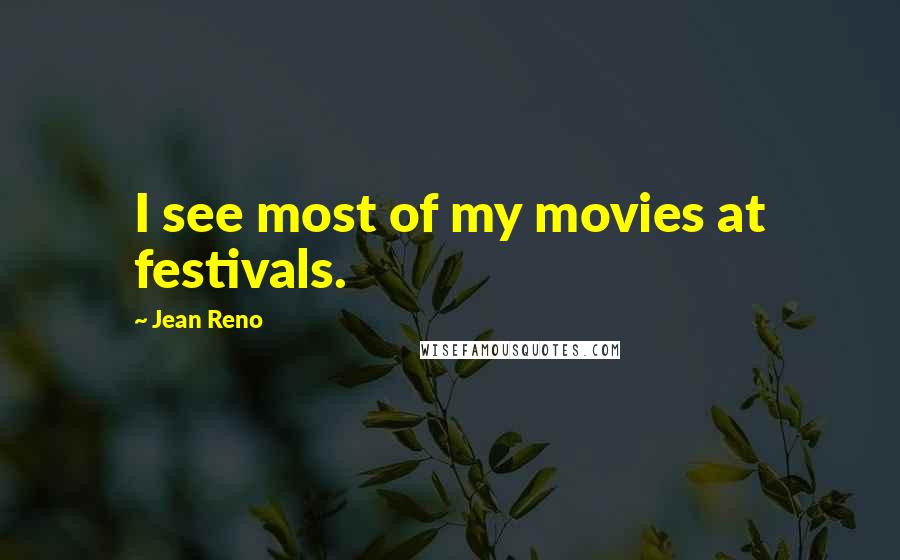Jean Reno Quotes: I see most of my movies at festivals.