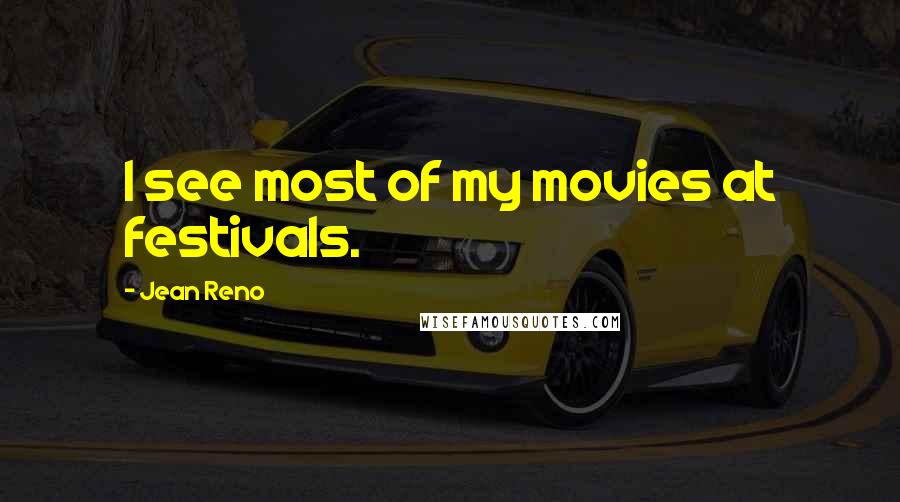 Jean Reno Quotes: I see most of my movies at festivals.