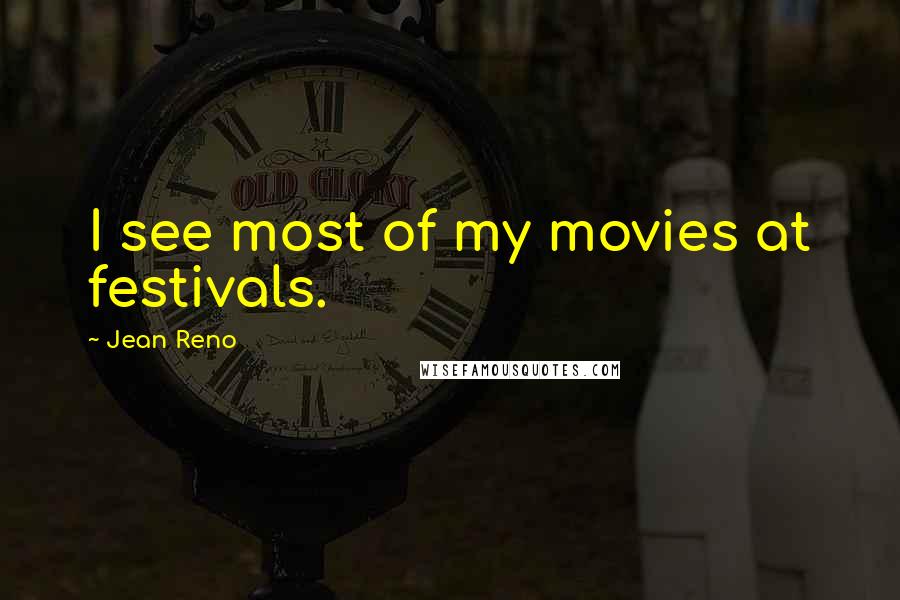 Jean Reno Quotes: I see most of my movies at festivals.