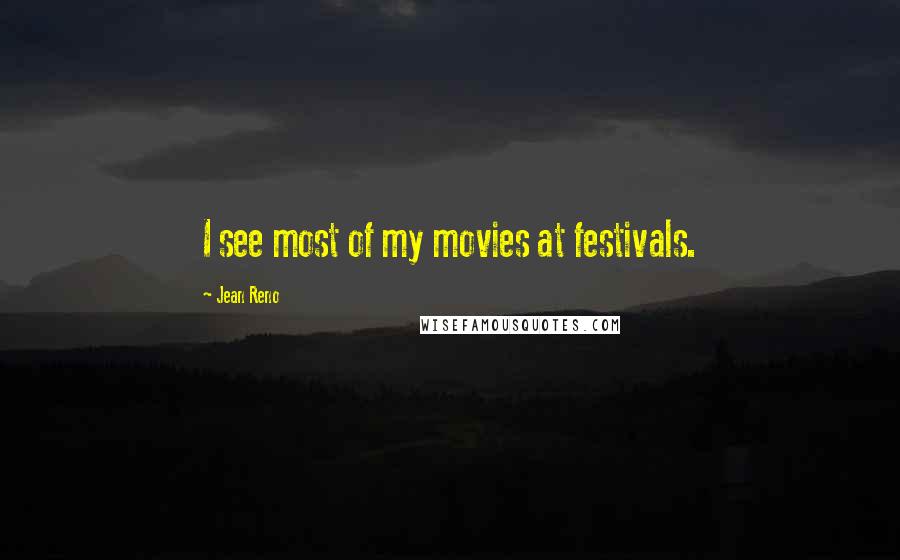 Jean Reno Quotes: I see most of my movies at festivals.